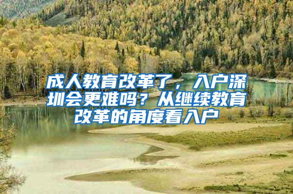 成人教育改革了，入户深圳会更难吗？从继续教育改革的角度看入户