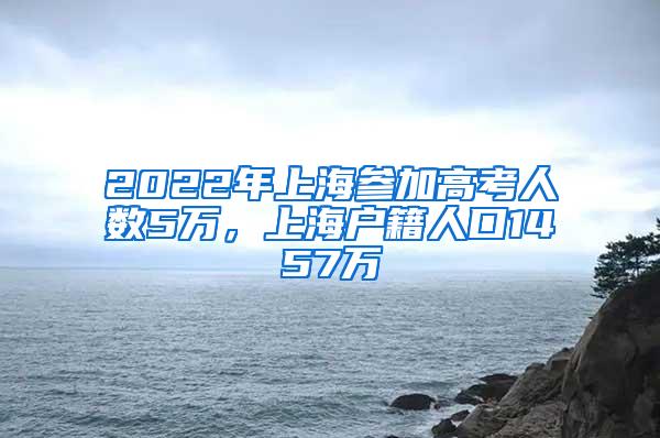 2022年上海参加高考人数5万，上海户籍人口1457万