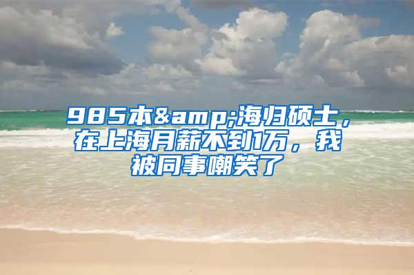 985本&海归硕士，在上海月薪不到1万，我被同事嘲笑了