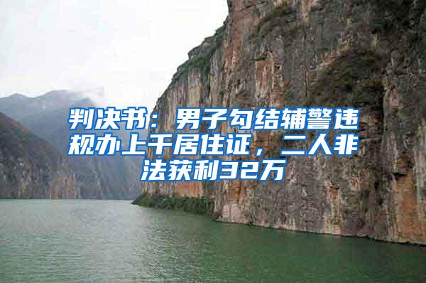 判决书：男子勾结辅警违规办上千居住证，二人非法获利32万