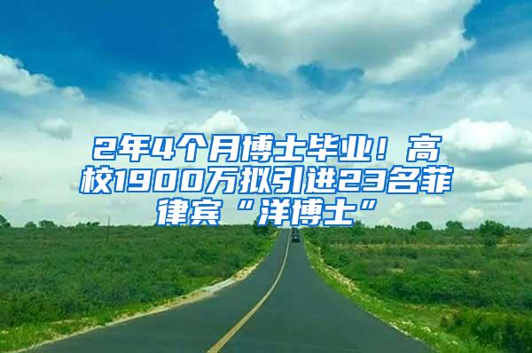 2年4个月博士毕业！高校1900万拟引进23名菲律宾“洋博士”