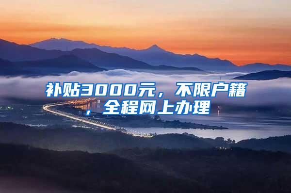 补贴3000元，不限户籍，全程网上办理