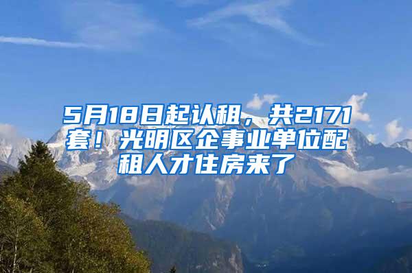 5月18日起认租，共2171套！光明区企事业单位配租人才住房来了