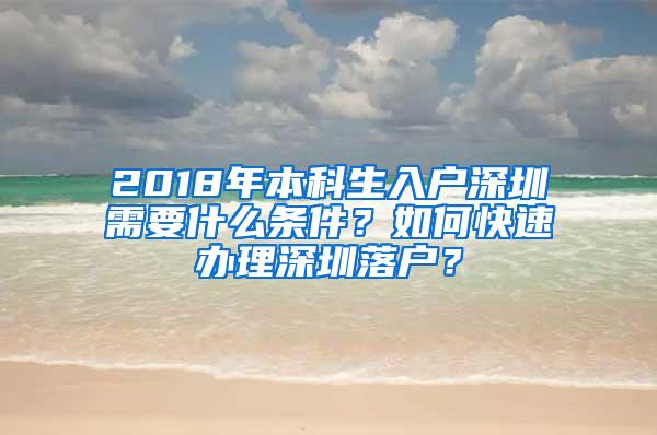 2018年本科生入户深圳需要什么条件？如何快速办理深圳落户？