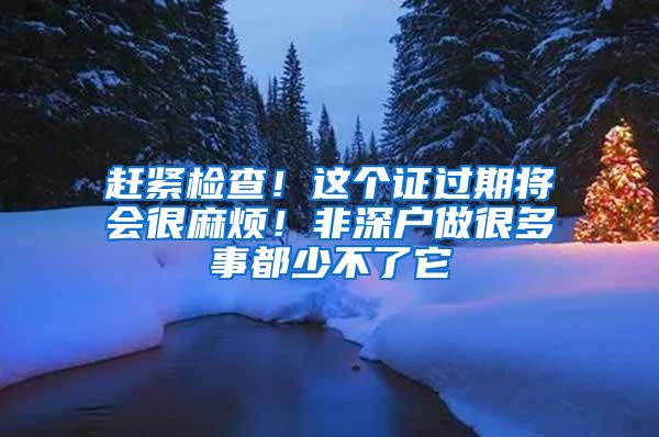 赶紧检查！这个证过期将会很麻烦！非深户做很多事都少不了它