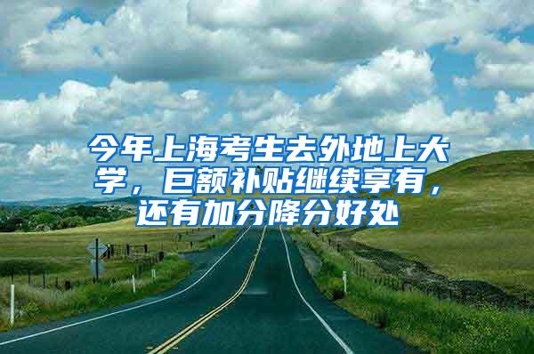 今年上海考生去外地上大学，巨额补贴继续享有，还有加分降分好处