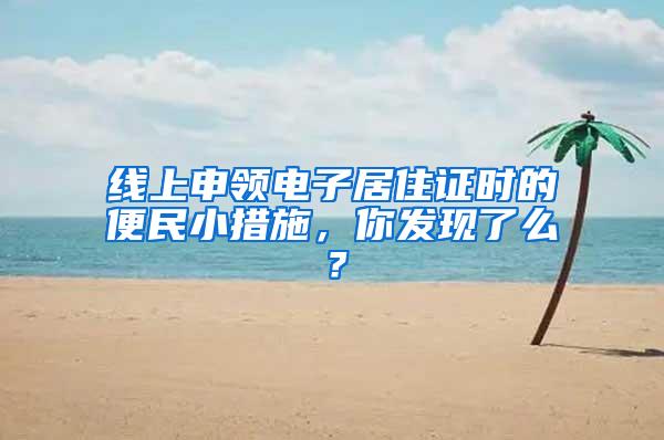 线上申领电子居住证时的便民小措施，你发现了么？