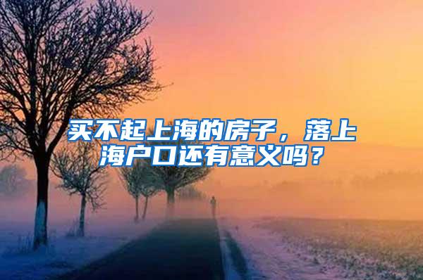 买不起上海的房子，落上海户口还有意义吗？