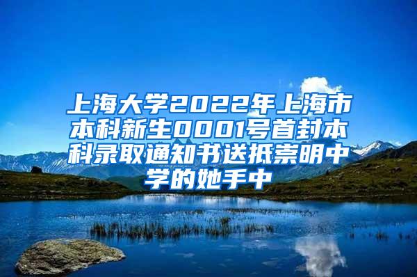 上海大学2022年上海市本科新生0001号首封本科录取通知书送抵崇明中学的她手中