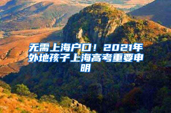 无需上海户口！2021年外地孩子上海高考重要申明