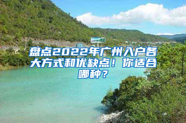 盘点2022年广州入户各大方式和优缺点！你适合哪种？