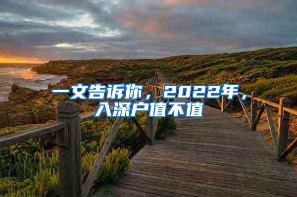 一文告诉你，2022年，入深户值不值