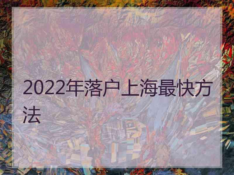 2022年落户上海最快方法