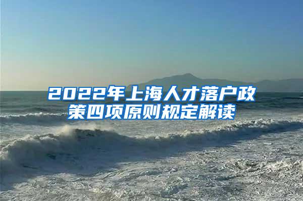 2022年上海人才落户政策四项原则规定解读