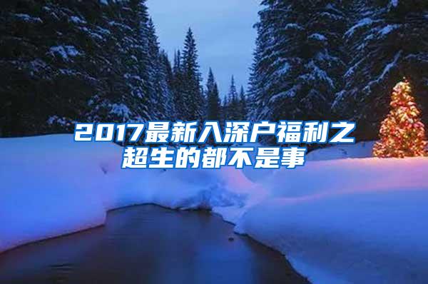 2017最新入深户福利之超生的都不是事