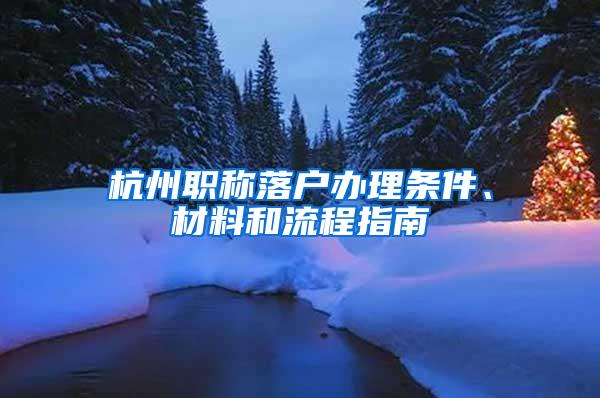 杭州职称落户办理条件、材料和流程指南