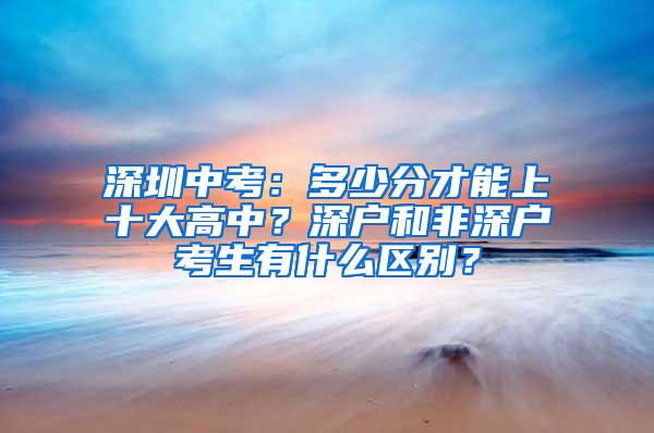 深圳中考：多少分才能上十大高中？深户和非深户考生有什么区别？