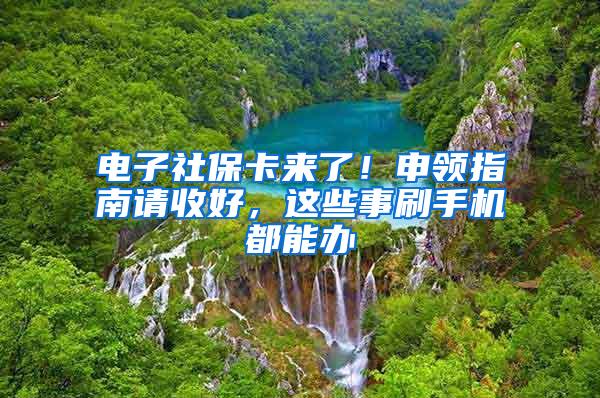 电子社保卡来了！申领指南请收好，这些事刷手机都能办