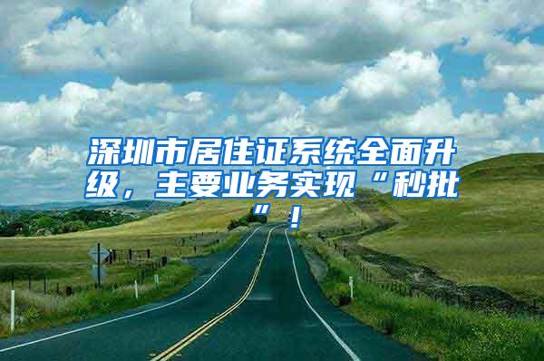 深圳市居住证系统全面升级，主要业务实现“秒批”！