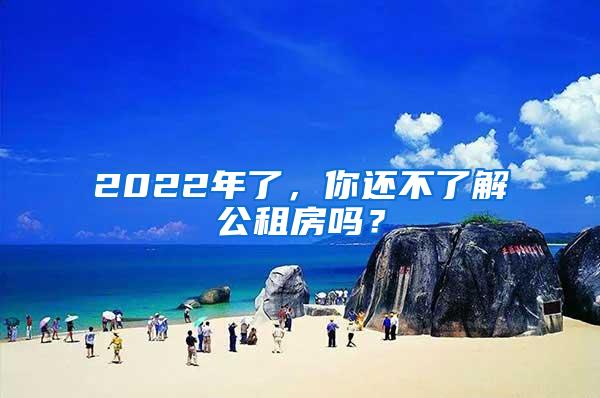 2022年了，你还不了解公租房吗？