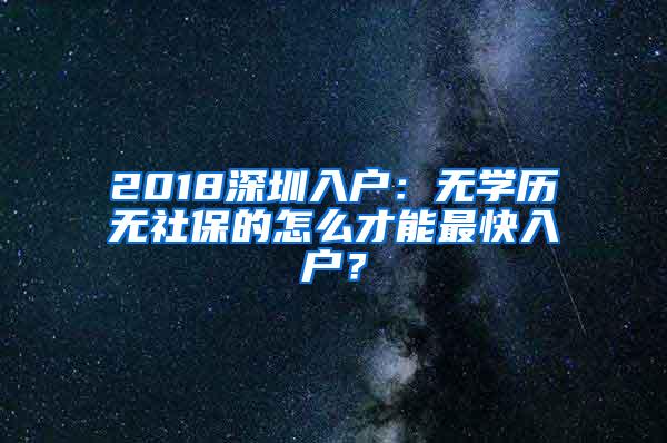 2018深圳入户：无学历无社保的怎么才能最快入户？