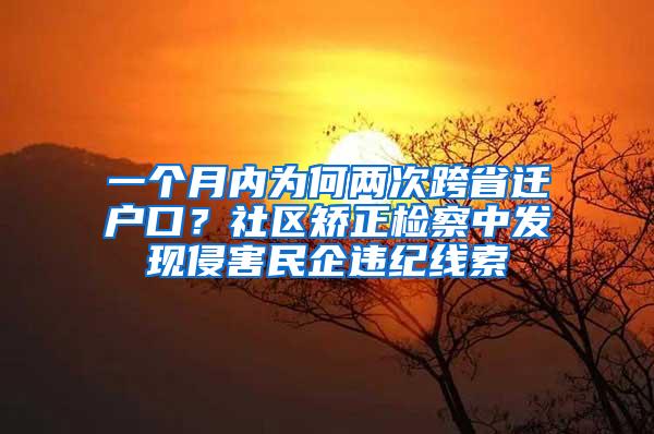 一个月内为何两次跨省迁户口？社区矫正检察中发现侵害民企违纪线索