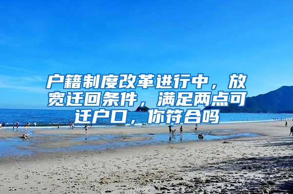 户籍制度改革进行中，放宽迁回条件，满足两点可迁户口，你符合吗