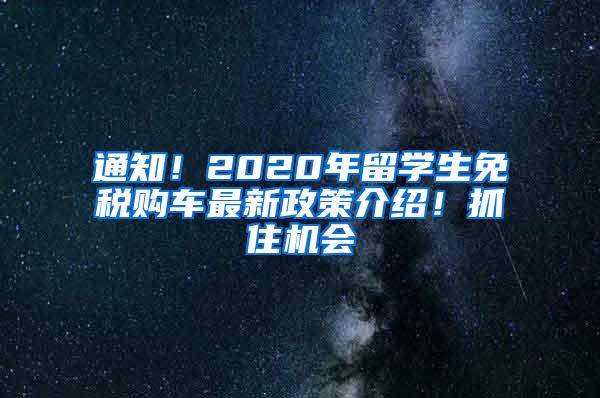 通知！2020年留学生免税购车最新政策介绍！抓住机会