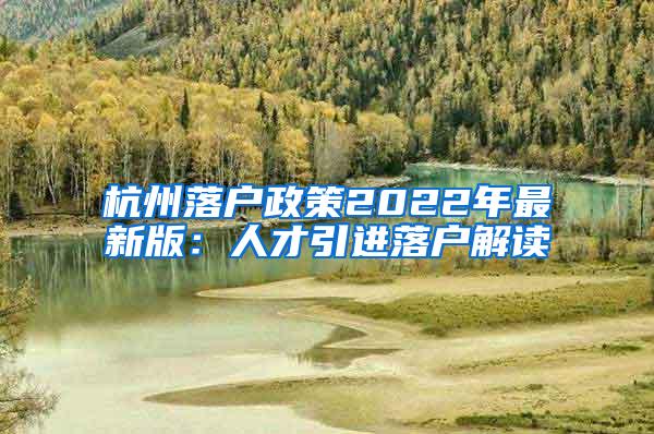 杭州落户政策2022年最新版：人才引进落户解读