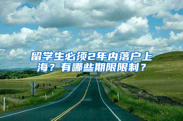 留学生必须2年内落户上海？有哪些期限限制？