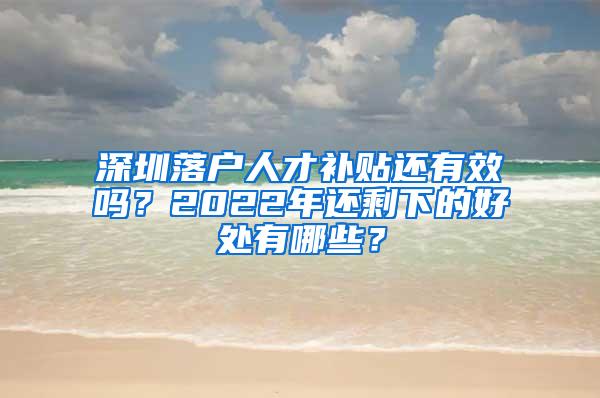 深圳落户人才补贴还有效吗？2022年还剩下的好处有哪些？