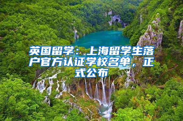 英国留学：上海留学生落户官方认证学校名单，正式公布