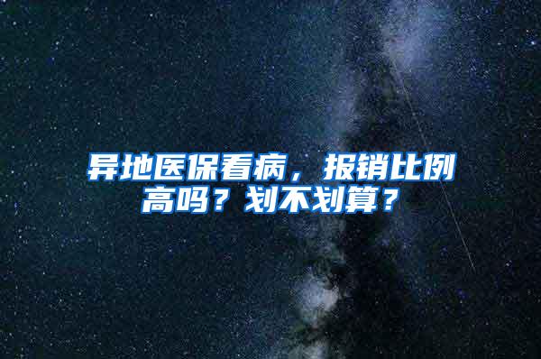 异地医保看病，报销比例高吗？划不划算？