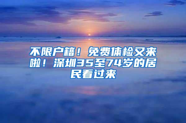 不限户籍！免费体检又来啦！深圳35至74岁的居民看过来