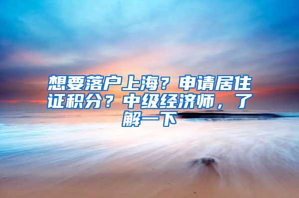 想要落户上海？申请居住证积分？中级经济师，了解一下