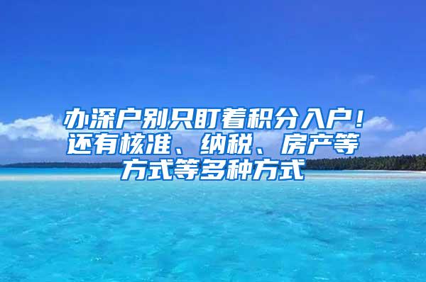 办深户别只盯着积分入户！还有核准、纳税、房产等方式等多种方式