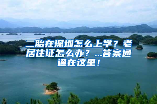 二胎在深圳怎么上学？老居住证怎么办？...答案通通在这里！