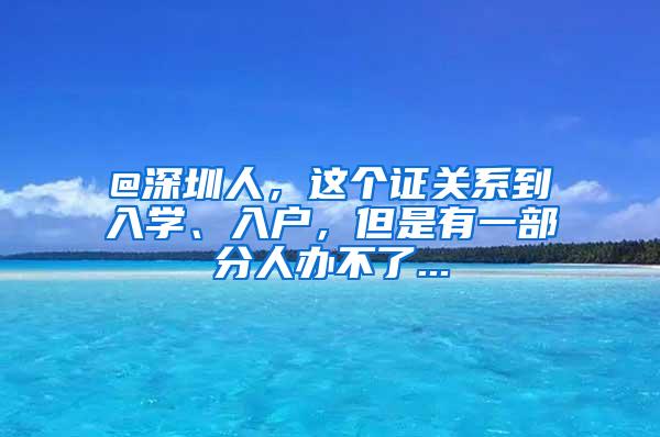 @深圳人，这个证关系到入学、入户，但是有一部分人办不了...