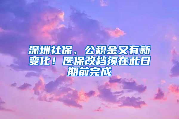 深圳社保、公积金又有新变化！医保改档须在此日期前完成