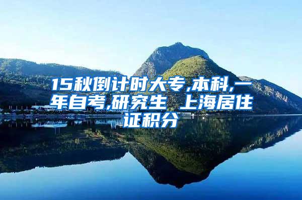 15秋倒计时大专,本科,一年自考,研究生 上海居住证积分