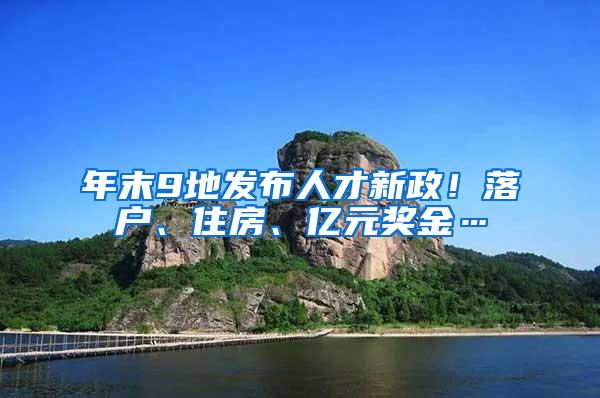 年末9地发布人才新政！落户、住房、亿元奖金…