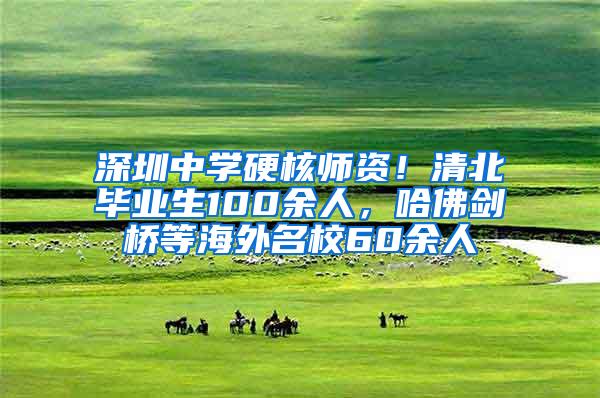 深圳中学硬核师资！清北毕业生100余人，哈佛剑桥等海外名校60余人