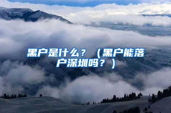 黑户是什么？（黑户能落户深圳吗？）