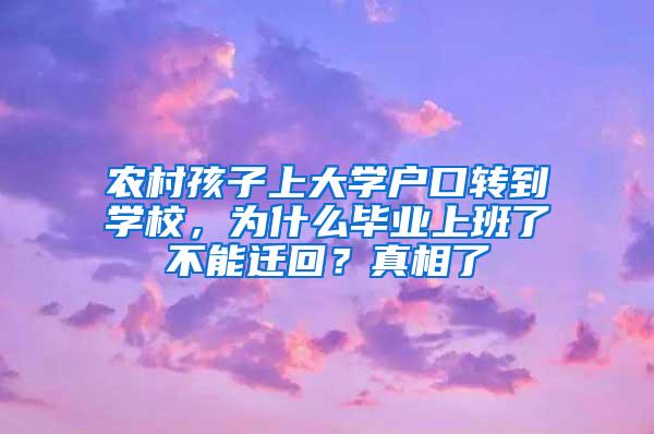 农村孩子上大学户口转到学校，为什么毕业上班了不能迁回？真相了