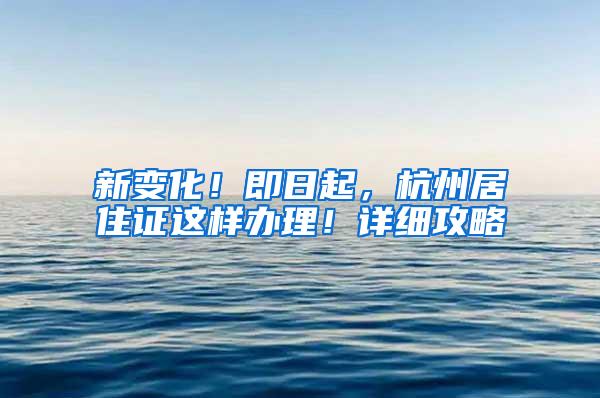 新变化！即日起，杭州居住证这样办理！详细攻略→