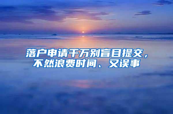 落户申请千万别盲目提交，不然浪费时间、又误事