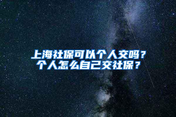 上海社保可以个人交吗？个人怎么自己交社保？