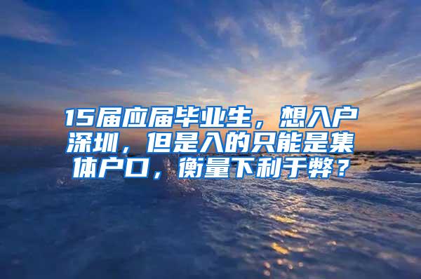 15届应届毕业生，想入户深圳，但是入的只能是集体户口，衡量下利于弊？