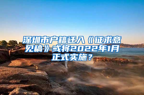 深圳市户籍迁入《征求意见稿》或将2022年1月正式实施？