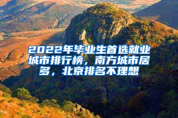 2022年毕业生首选就业城市排行榜，南方城市居多，北京排名不理想